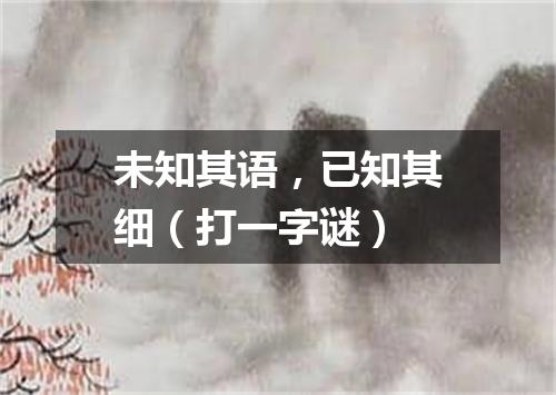 未知其语，已知其细（打一字谜）