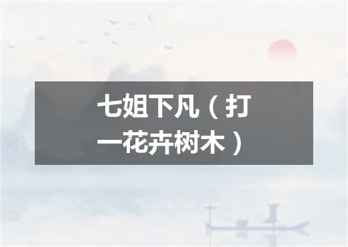 七姐下凡（打一花卉树木）