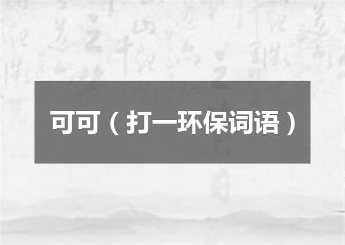 可可（打一环保词语）