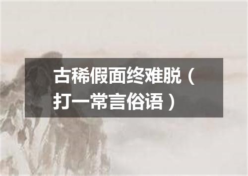古稀假面终难脱（打一常言俗语）