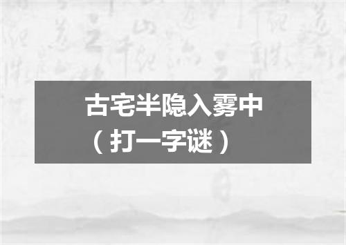 古宅半隐入雾中（打一字谜）