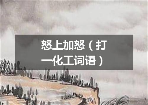 怒上加怒（打一化工词语）
