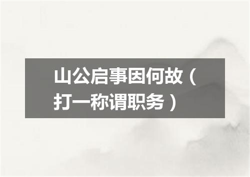 山公启事因何故（打一称谓职务）