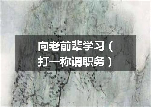 向老前辈学习（打一称谓职务）