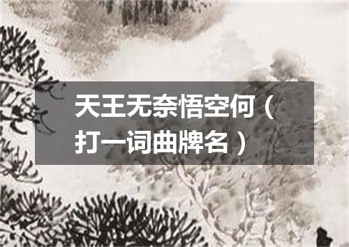 天王无奈悟空何（打一词曲牌名）