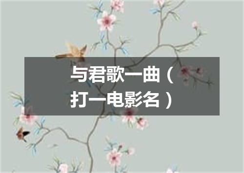 与君歌一曲（打一电影名）