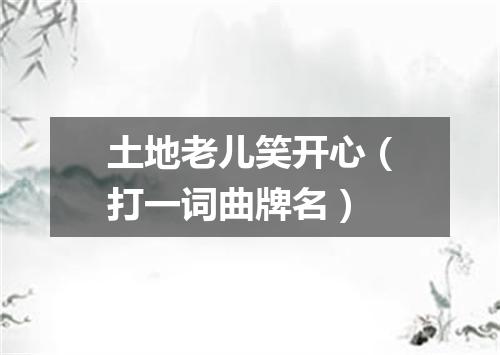 土地老儿笑开心（打一词曲牌名）