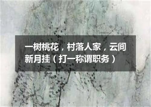 一树桃花，村落人家，云间新月挂（打一称谓职务）