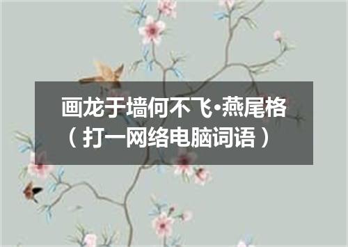 画龙于墙何不飞·燕尾格（打一网络电脑词语）