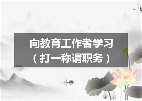 向教育工作者学习（打一称谓职务）