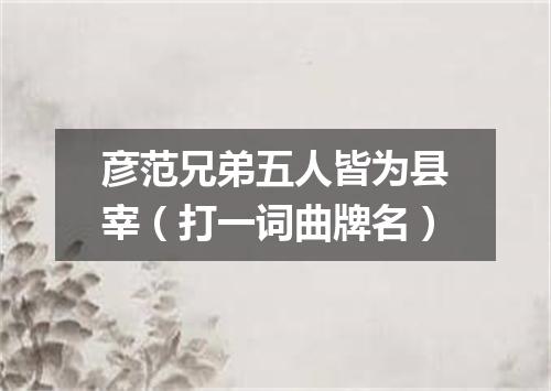 彦范兄弟五人皆为县宰（打一词曲牌名）
