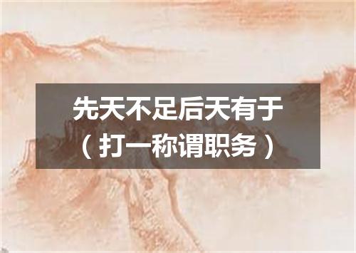 先天不足后天有于（打一称谓职务）
