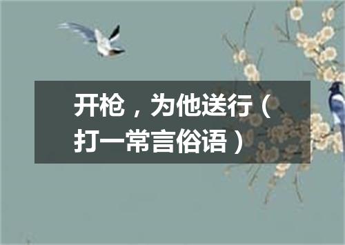开枪，为他送行（打一常言俗语）