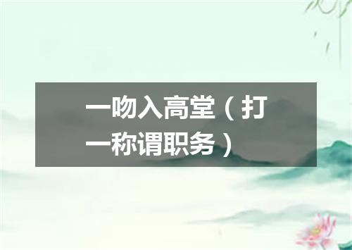 一吻入高堂（打一称谓职务）