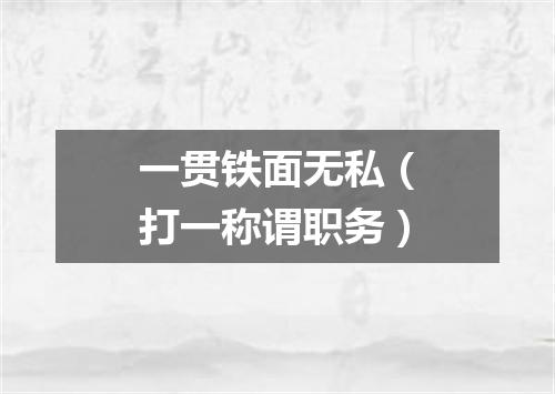 一贯铁面无私（打一称谓职务）