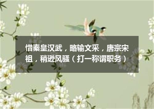 惜秦皇汉武，略输文采，唐宗宋祖，稍逊风骚（打一称谓职务）