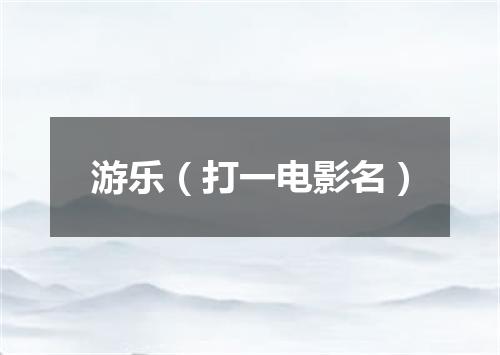 游乐（打一电影名）
