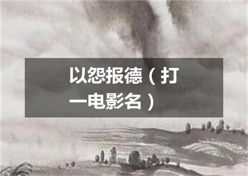 以怨报德（打一电影名）