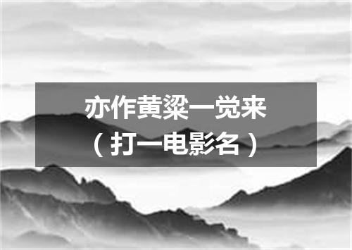 亦作黄粱一觉来（打一电影名）