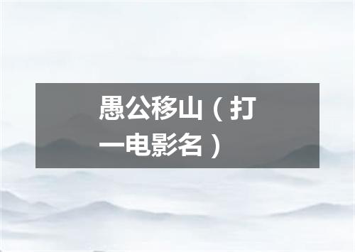愚公移山（打一电影名）