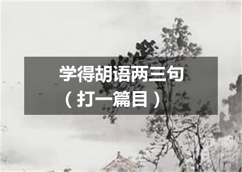 学得胡语两三句（打一篇目）