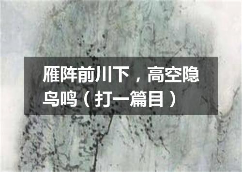 雁阵前川下，高空隐鸟鸣（打一篇目）