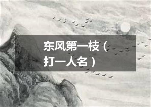 东风第一枝（打一人名）