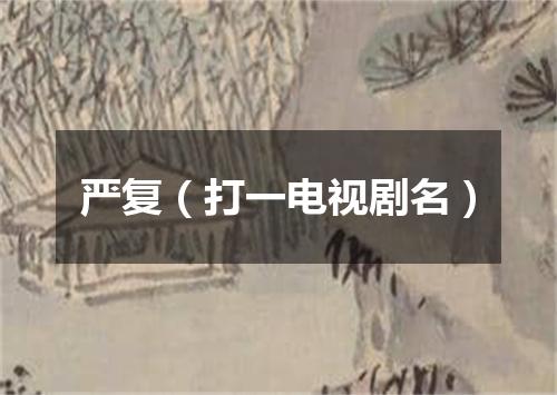 严复（打一电视剧名）