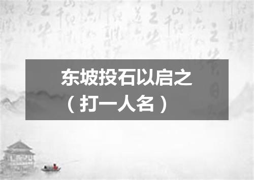 东坡投石以启之（打一人名）