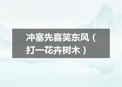 冲塞先喜笑东风（打一花卉树木）