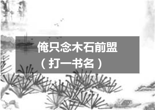 俺只念木石前盟（打一书名）