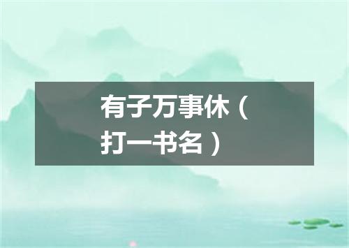 有子万事休（打一书名）