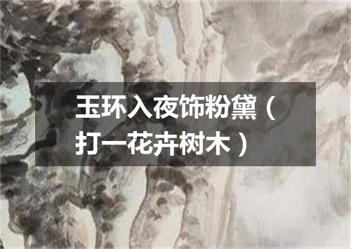 玉环入夜饰粉黛（打一花卉树木）