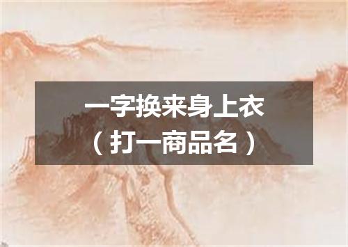 一字换来身上衣（打一商品名）