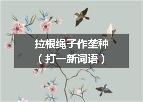拉根绳子作垄种（打一新词语）