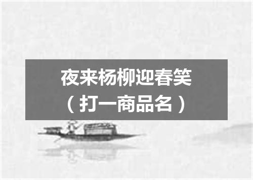 夜来杨柳迎春笑（打一商品名）