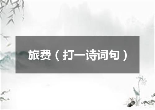 旅费（打一诗词句）