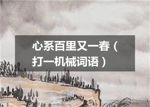 心系百里又一春（打一机械词语）