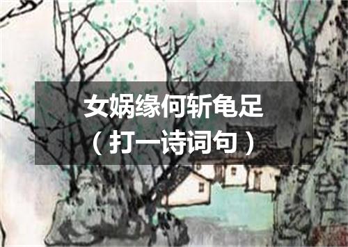 女娲缘何斩龟足（打一诗词句）