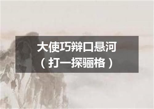 大使巧辩口悬河（打一探骊格）