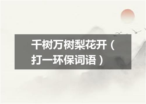 千树万树梨花开（打一环保词语）