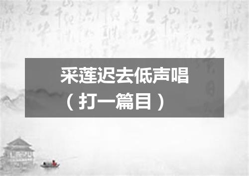 采莲迟去低声唱（打一篇目）