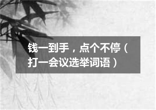钱一到手，点个不停（打一会议选举词语）