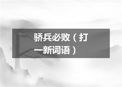 骄兵必败（打一新词语）