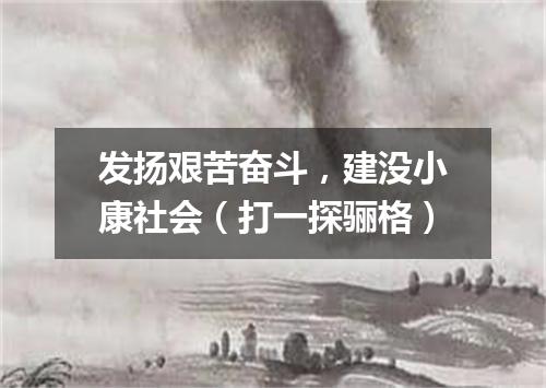 发扬艰苦奋斗，建没小康社会（打一探骊格）