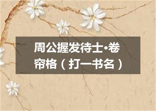 周公握发待士·卷帘格（打一书名）
