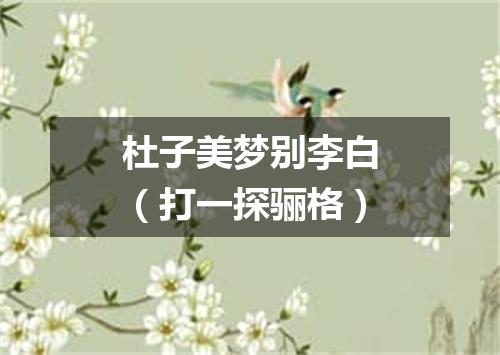 杜子美梦别李白（打一探骊格）