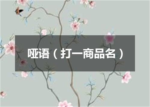 哑语（打一商品名）
