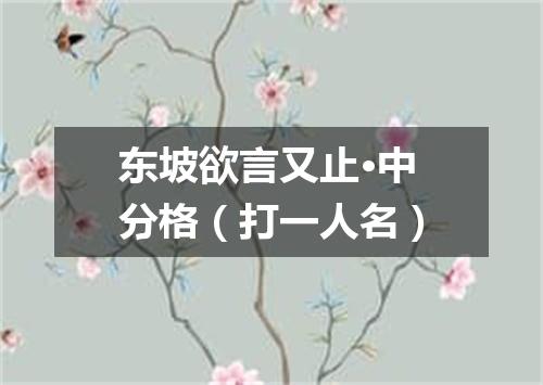 东坡欲言又止·中分格（打一人名）