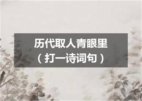 历代取人青眼里（打一诗词句）